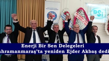 Enerji Bir Sen Delegeleri Kahramanmaraş’ta yeniden Ejder Akbaş dedi.