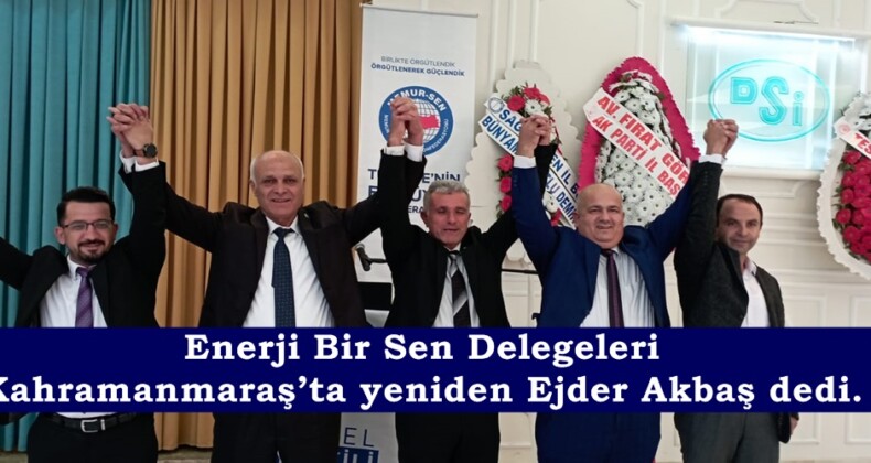 Enerji Bir Sen Delegeleri Kahramanmaraş’ta yeniden Ejder Akbaş dedi.