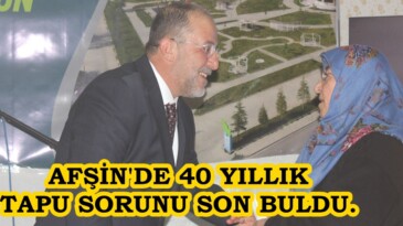 AFŞİN’DE 40 YILLIK TAPU SORUNU SON BULDU.