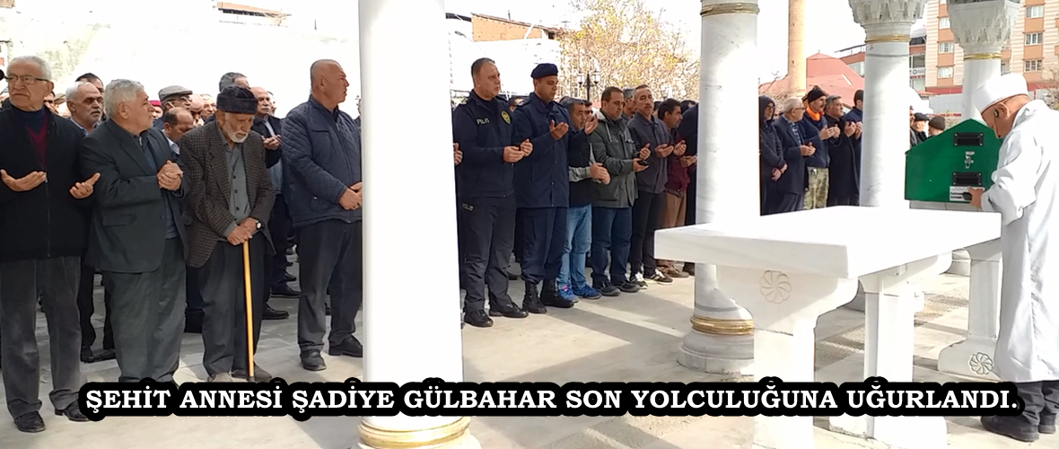 Şehit Annesi Şadiye Gülbahar son yolculuğuna dualarla uğurlandı.