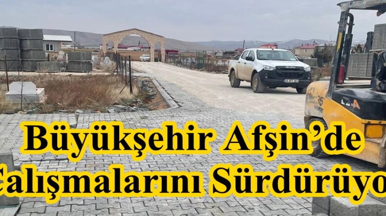Büyükşehir Afşin’de Çalışmalarını Sürdürüyor.
