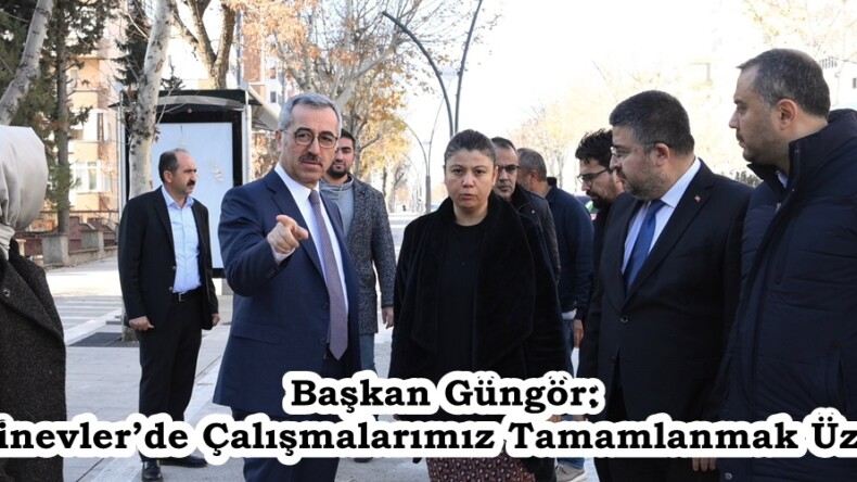 Başkan Güngör: “Binevler’de Çalışmalarımız Tamamlanmak Üzere”