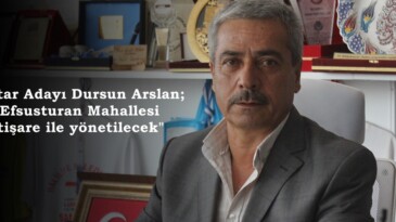 Muhtar Adayı Dursun Arslan; “Efsusturan Mahallesi İstişare ile yönetilecek”