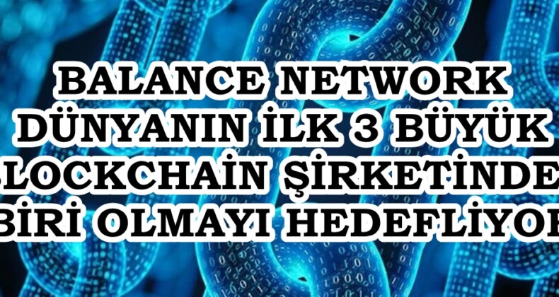 BALANCE NETWORK DÜNYANIN İLK 3 BÜYÜK BLOCKCHAİN ŞİRKETİNDEN BİRİ OLMAYI HEDEFLİYOR.