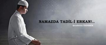 NAMAZDA TADİL-İ ERKAN!..