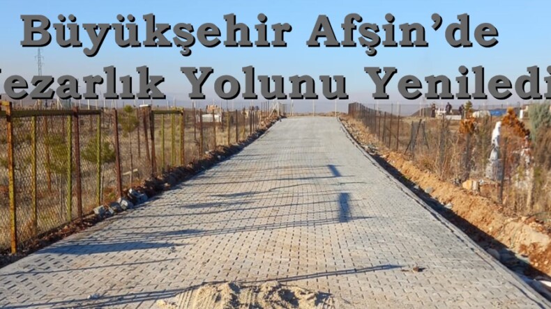 Büyükşehir Afşin’de Mezarlık Yolunu Yeniledi.