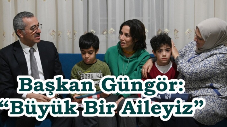Başkan Güngör: “Büyük Bir Aileyiz”