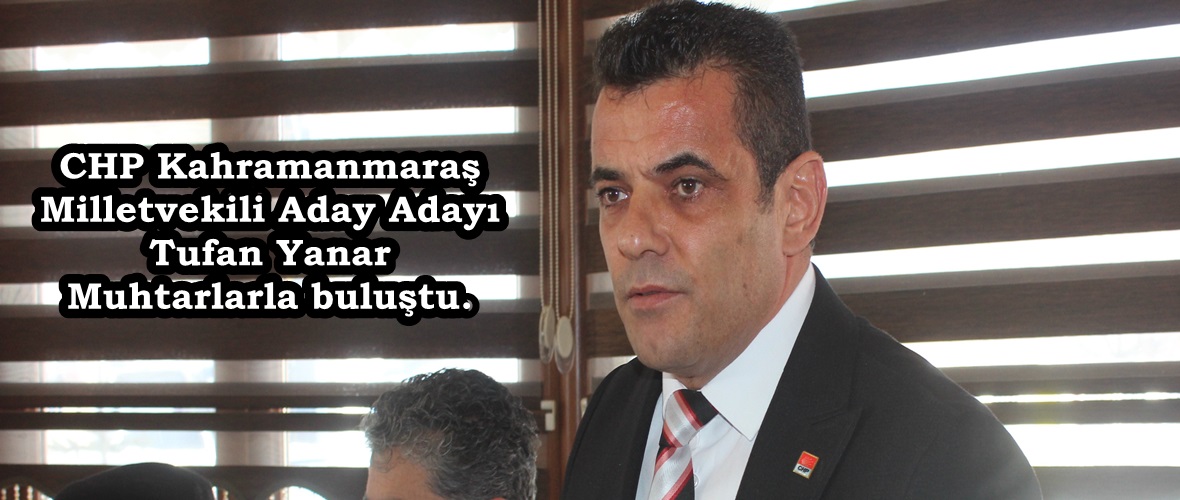 CHP Kahramanmaraş Milletvekili Aday Adayı Tufan Yanar Muhtarlarla buluştu.