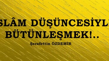 İSLÂM DÜŞÜNCESİYLE BÜTÜNLEŞMEK!.. 