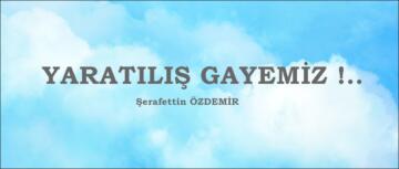 YARATILIŞ GAYEMİZ !..