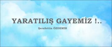 YARATILIŞ GAYEMİZ !.. 