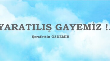 YARATILIŞ GAYEMİZ !.. 