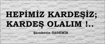 HEPİMİZ KARDEŞİZ; KARDEŞ OLALIM !..