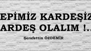 HEPİMİZ KARDEŞİZ; KARDEŞ OLALIM !.. 