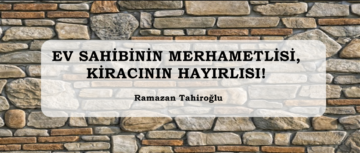 EV SAHİBİNİN MERHAMETLİSİ, KİRACININ HAYIRLISI!