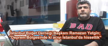 İstanbul Büğet Derneği Başkanı Ramazan Yetgin; “Deprem Bölgesinde ki acıyı İstanbul’da hissettik.