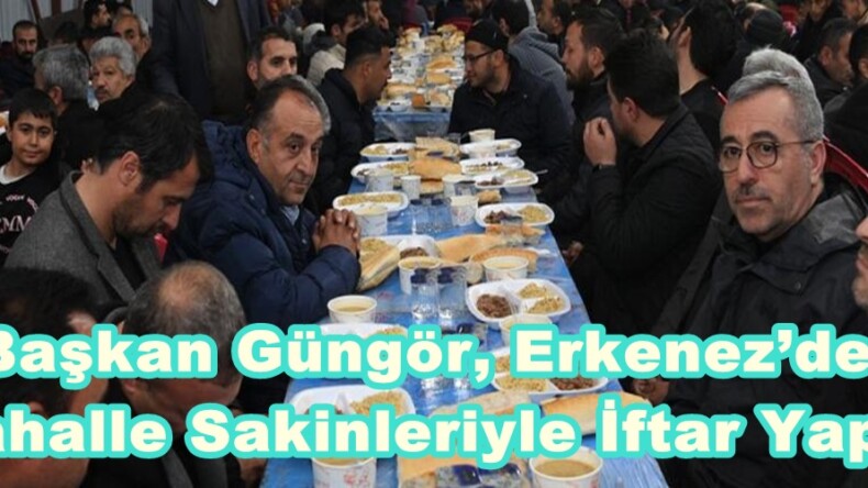 Başkan Güngör, Erkenez’de Mahalle Sakinleriyle İftar Yaptı.
