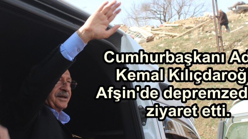 Cumhurbaşkanı Adayı Kemal Kılıçdaroğlu Afşin’de depremzedeleri ziyaret etti.