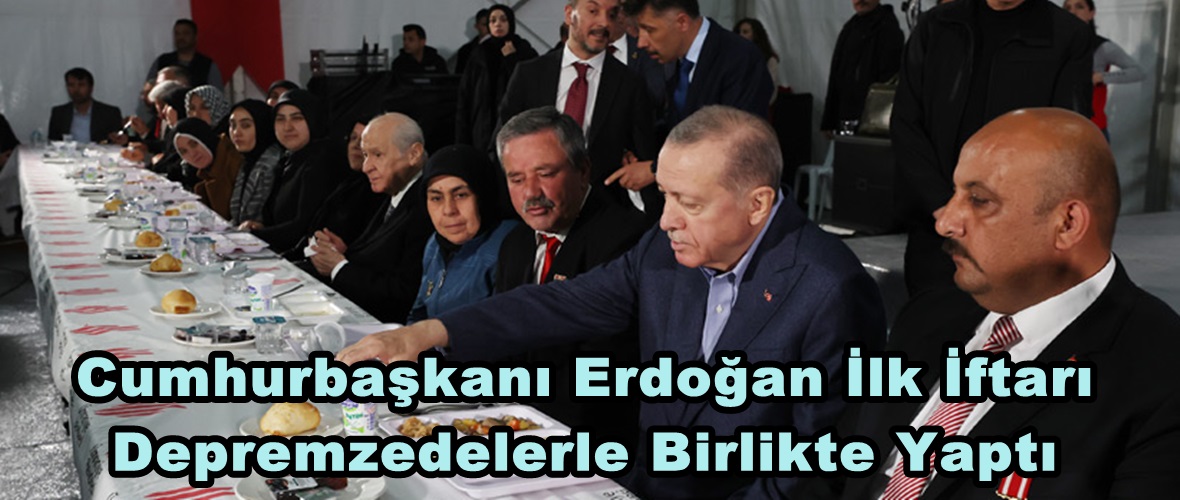 Cumhurbaşkanı Erdoğan İlk İftarı Depremzedelerle Birlikte Yaptı.
