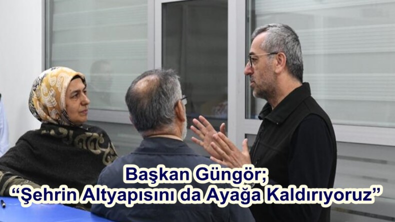 Başkan Güngör; “Şehrin Altyapısını da Ayağa Kaldırıyoruz”