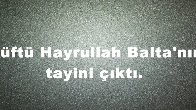 Müftü Hayrullah Balta’nın tayini çıktı.