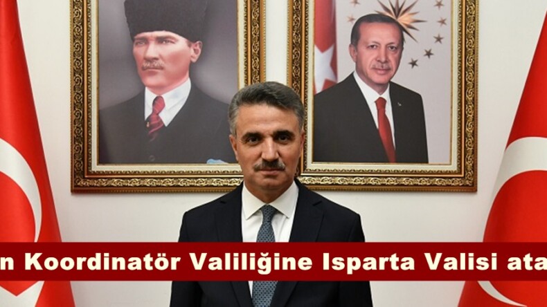 Afşin Koordinatör Valiliğine Isparta Valisi atandı.