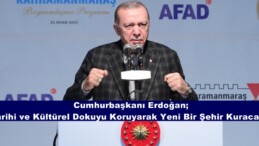 Cumhurbaşkanı Erdoğan; “Tarihi ve Kültürel Dokuyu Koruyarak Yeni Bir Şehir Kuracağız”