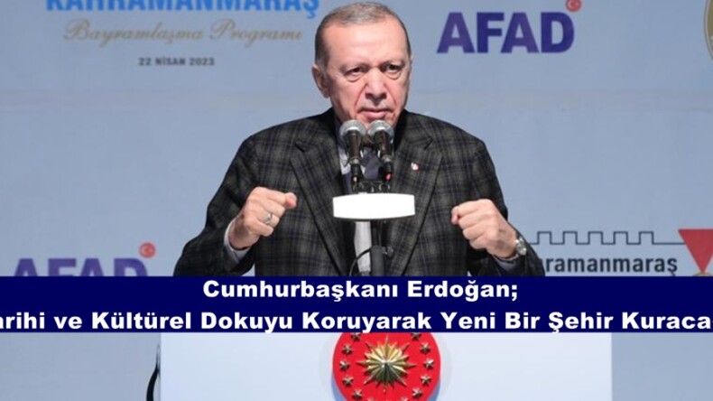 Cumhurbaşkanı Erdoğan; “Tarihi ve Kültürel Dokuyu Koruyarak Yeni Bir Şehir Kuracağız”