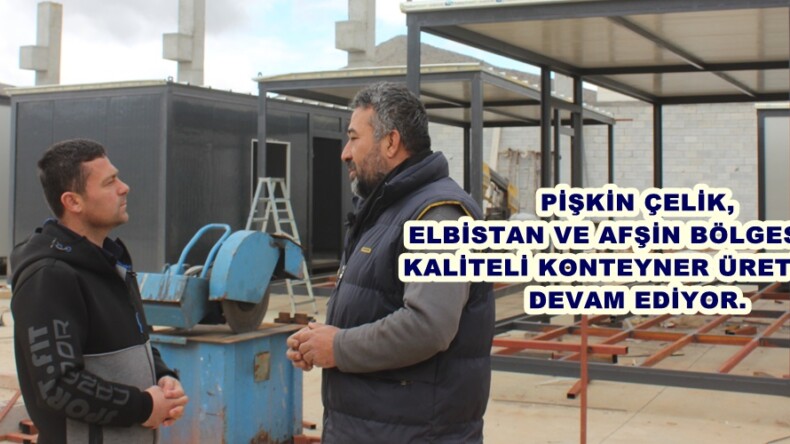 PİŞKİN ÇELİK, ELBİSTAN VE AFŞİN BÖLGESİNDE KALİTELİ KONTEYNER ÜRETİMİNE DEVAM EDİYOR.