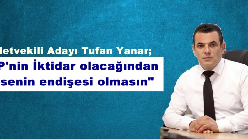 Milletvekili Adayı Tufan Yanar;”CHP’nin İktidar olacağından kimsenin endişesi olmasın”