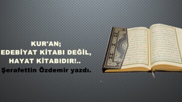 KUR’AN; EDEBİYAT KİTABI DEĞİL, HAYAT KİTABIDIR!.. 