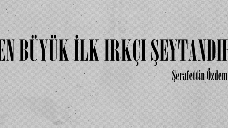 EN BÜYÜK İLK IRKÇI ŞEYTANDIR!..