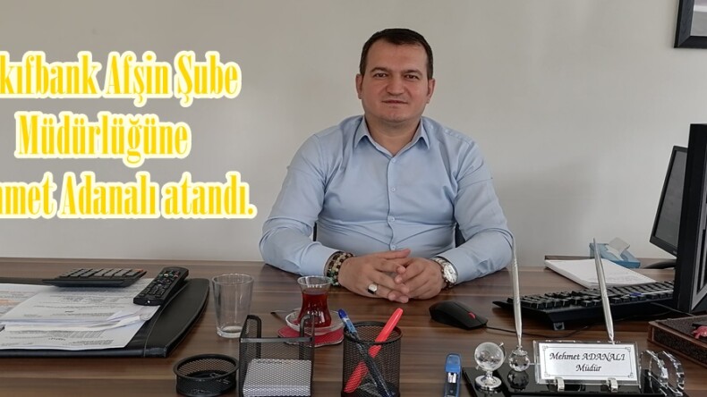 Vakıfbank Afşin Şube Müdürlüğüne Mehmet Adanalı atandı.