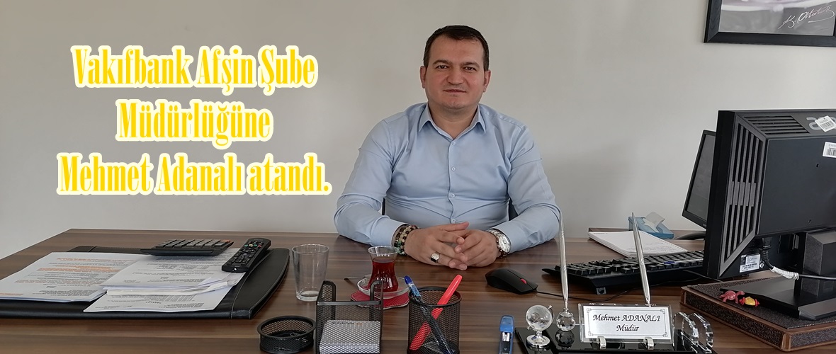 Vakıfbank Afşin Şube Müdürlüğüne Mehmet Adanalı atandı.