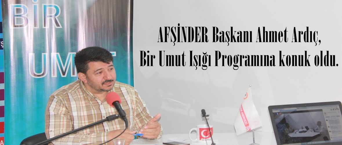 AFŞİNDER Başkanı Ahmet Ardıç, Bir Umut Işığı Programına konuk oldu.