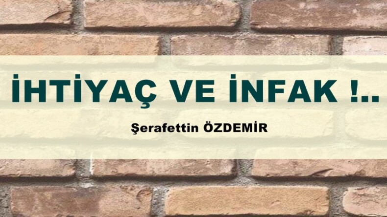 İHTİYAÇ VE İNFAK !..