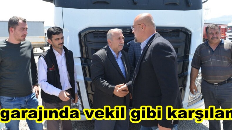 Tır garajında vekil gibi karşılandı.