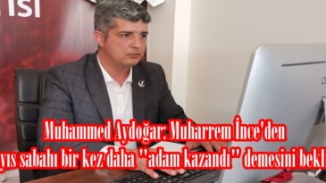 Muhammed Aydoğar: Muharrem İnce’den 15 Mayıs sabahı bir kez daha “adam kazandı” demesini bekliyoruz.