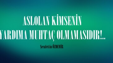 ASLOLAN KİMSENİN YARDIMA MUHTAÇ OLMAMASIDIR!..
