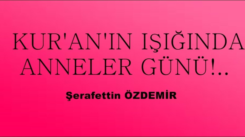 KUR’AN’IN IŞIĞINDA ANNELER GÜNÜ!..