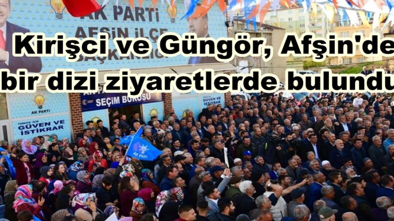 Kirişci ve Güngör, Afşin’de bir dizi ziyaretlerde bulundu.