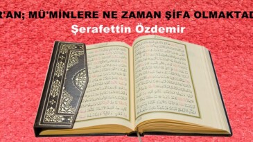 KUR’AN; MÜ’MİNLERE NE ZAMAN ŞİFA OLMAKTADIR?..