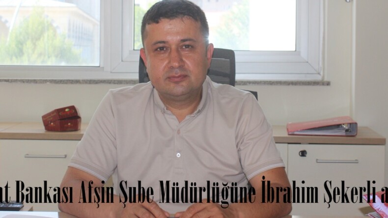 Ziraat Bankası Afşin Şube Müdürlüğüne İbrahim Şekerli atandı.