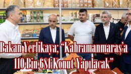 Bakan Yerlikaya; “Kahramanmaraş’a 110 Bin 681 Konut Yapılacak”