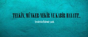 TELKİN, MÜNKER-NEKİR VE KABİR HAYATI!..