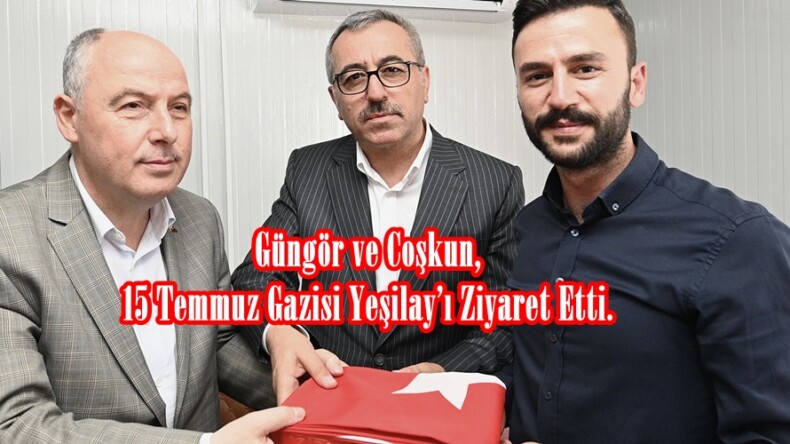 Güngör ve Coşkun, 15 Temmuz Gazisi Yeşilay’ı Ziyaret Etti.