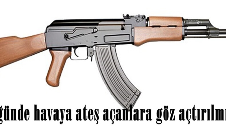 Düğünde havaya ateş açanlara göz açtırılmıyor.