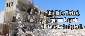 Afşin Haber Merkezi, Depremin 6. ayında Hatay ve Gaziantepdeydi.