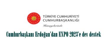 Cumhurbaşkanı Erdoğan’dan EXPO 2023’e dev destek.