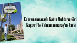 Kahramanmaraşlı Kadın Muhtarın Girişimiyle Kayseri’de Kahramanmaraş’ın Parkı oldu.